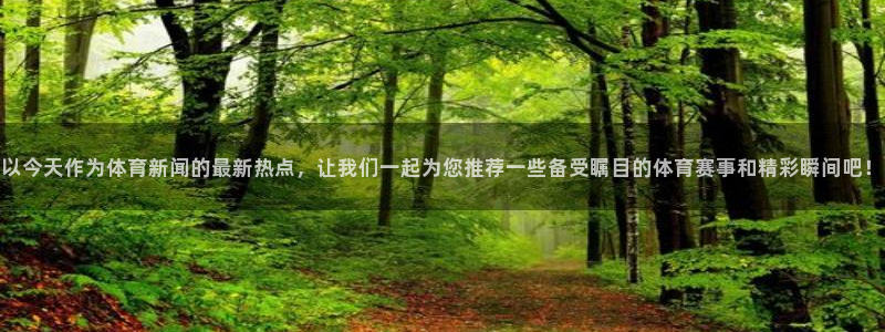 以今天作为体育新闻的最新热点，让我们一起为您推荐一些备受瞩目的体育赛事和精彩瞬间吧！