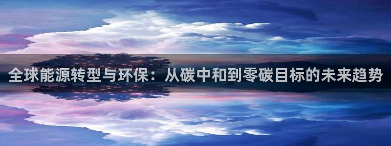 全球能源转型与环保：从碳中和到零碳目标的未来趋势