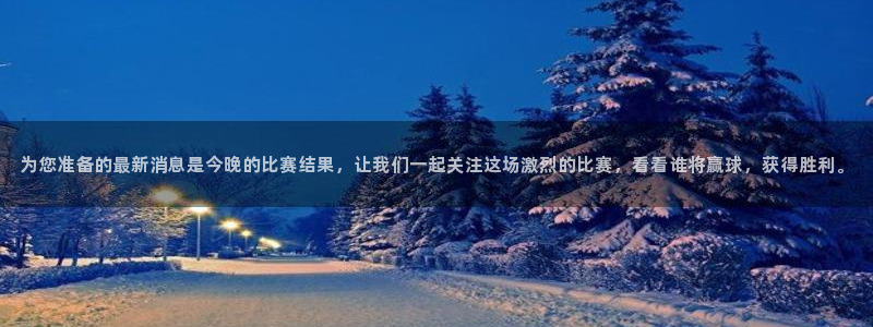 为您准备的最新消息是今晚的比赛结果，让我们一起关注这场激烈的比赛，看看谁将赢球，获得胜利。