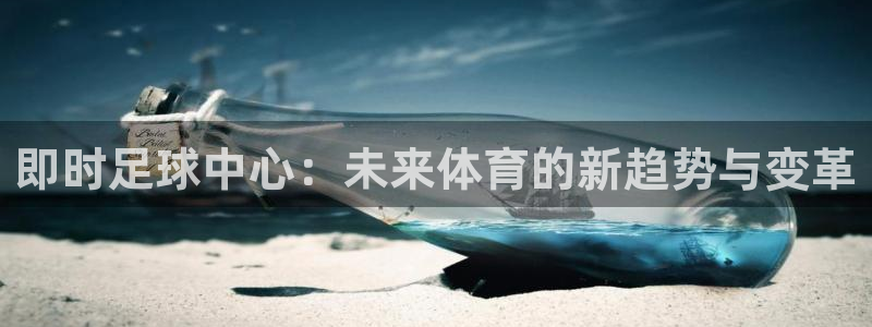 即时足球中心：未来体育的新趋势与变革