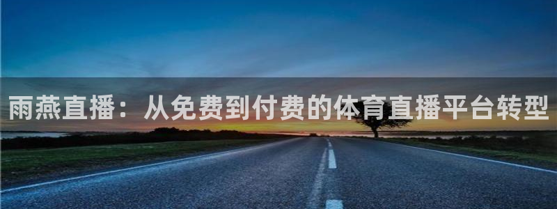 雨燕直播：从免费到付费的体育直播平台转型