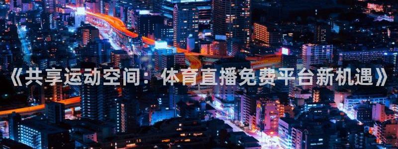 《共享运动空间：体育直播免费平台新机遇》