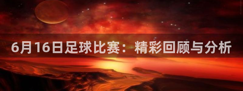 6月16日足球比赛：精彩回顾与分析