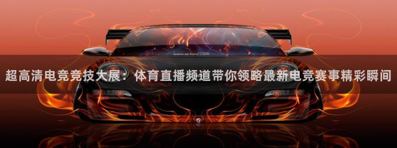 超高清电竞竞技大展：体育直播频道带你领略最新电竞赛事精彩瞬间