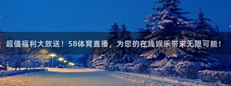 超值福利大放送！58体育直播，为您的在线娱乐带来无限可能！