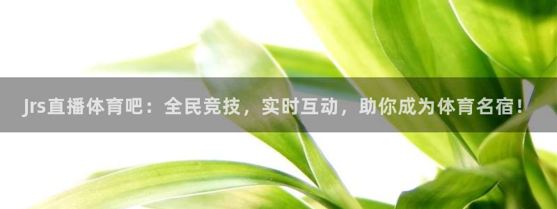 Jrs直播体育吧：全民竞技，实时互动，助你成为体育名宿！
