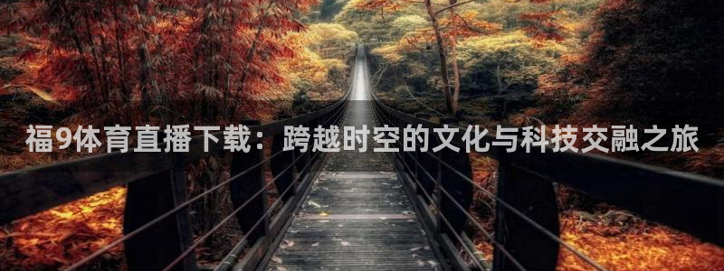 福9体育直播下载：跨越时空的文化与科技交融之旅