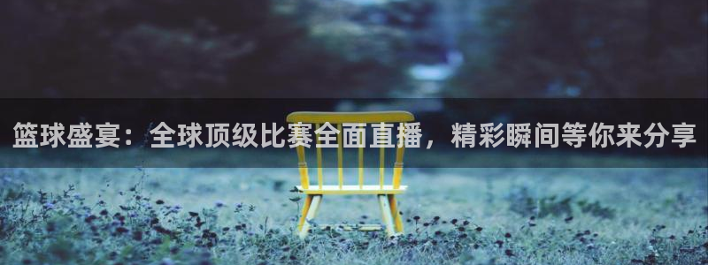 篮球盛宴：全球顶级比赛全面直播，精彩瞬间等你来分享