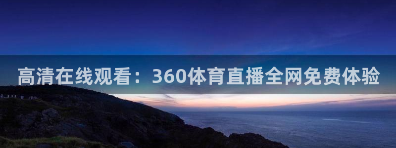 高清在线观看：360体育直播全网免费体验
