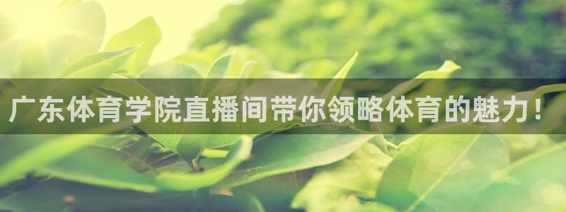 广东体育学院直播间带你领略体育的魅力！