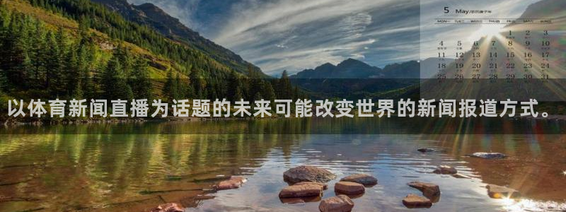 以体育新闻直播为话题的未来可能改变世界的新闻报道方式。