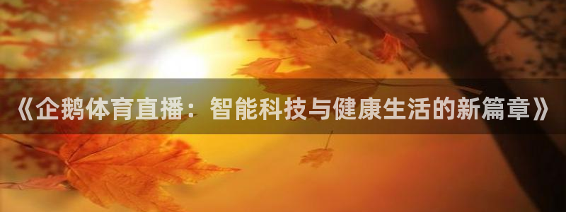 《企鹅体育直播：智能科技与健康生活的新篇章》