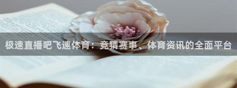 极速直播吧飞速体育：竞猜赛事、体育资讯的全面平台