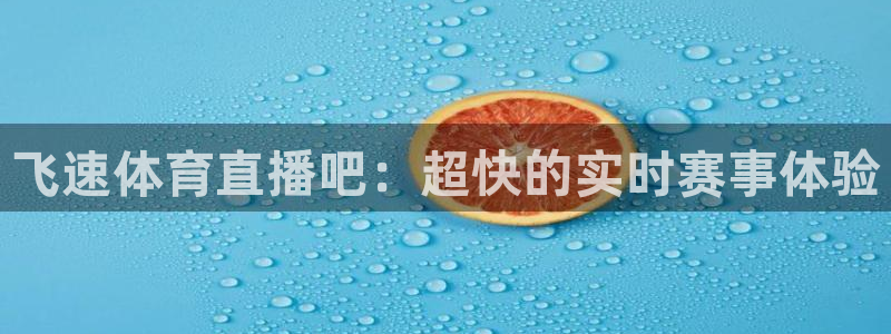 飞速体育直播吧：超快的实时赛事体验