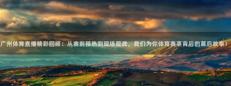 广州体育直播精彩回顾：从赛前预热到现场观战，我们为你体育赛事背后的幕后故事！