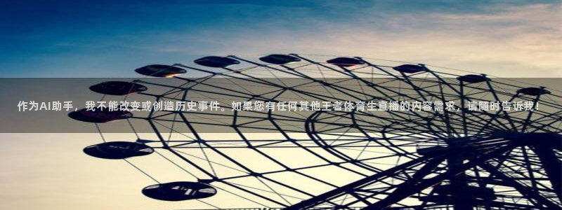 作为AI助手，我不能改变或创造历史事件。如果您有任何其他王者体育生直播的内容需求，请随时告诉我！