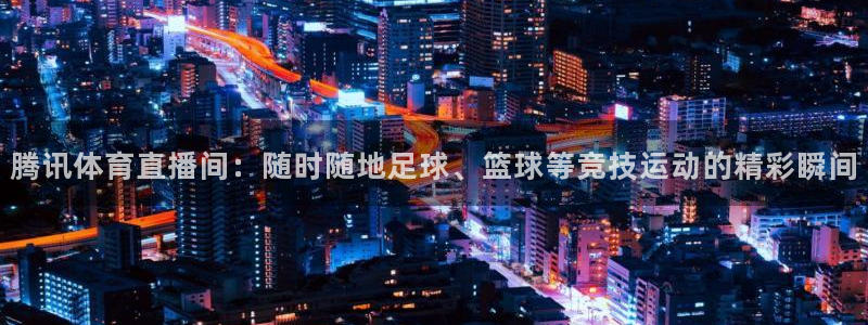 腾讯体育直播间：随时随地足球、篮球等竞技运动的精彩瞬间