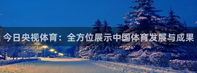 今日央视体育：全方位展示中国体育发展与成果