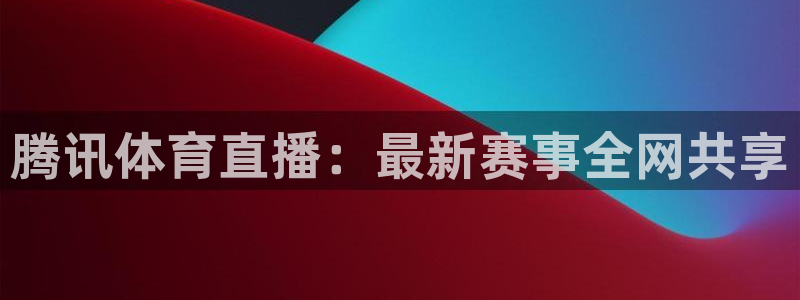 腾讯体育直播：最新赛事全网共享