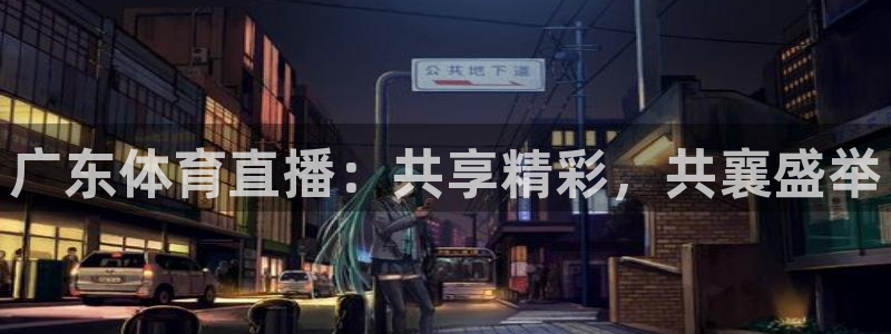 广东体育直播：共享精彩，共襄盛举